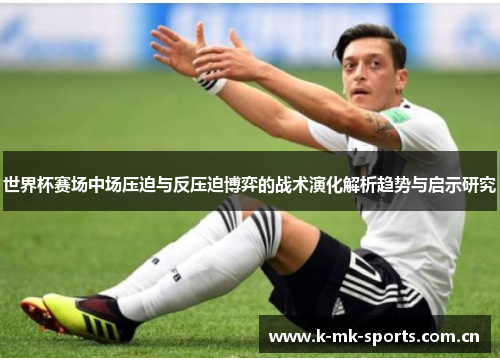 世界杯赛场中场压迫与反压迫博弈的战术演化解析趋势与启示研究 世界杯赛场中场压迫与反压迫博弈的战术演化解析趋势与启示研究