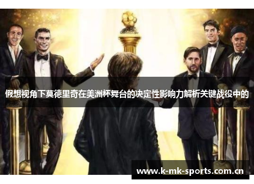 假想视角下莫德里奇在美洲杯舞台的决定性影响力解析关键战役中的